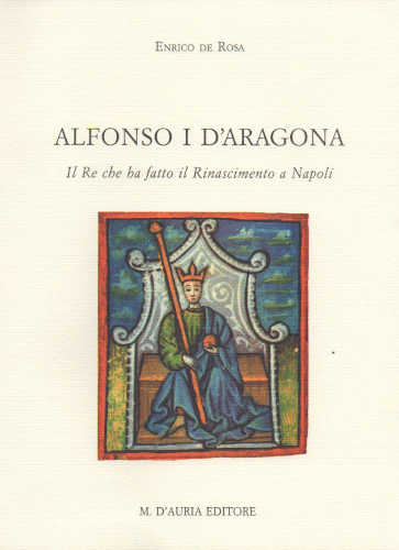 ALFONSO I D'ARAGONA. Il re che ha fatto il Rinascimento a Napoli - Enrico De Rosa