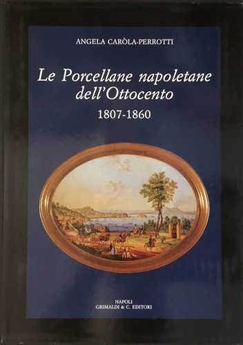 LE PORCELLANE NAPOLETANE DELL'OTTOCENTO (1806 - 1860) -Angela Caròla Perrotti 