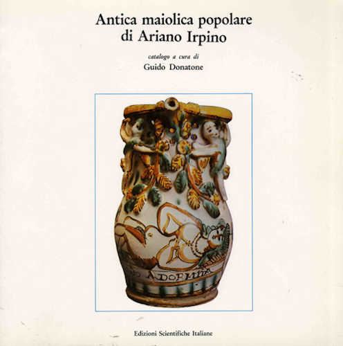 ANTICA MAIOLICA POPOLARE DI ARIANO IRPINO - Guido Donatone ANTICA MAIOLICA POPOLARE DI ARIANO IRPINO - Guido Donatone
