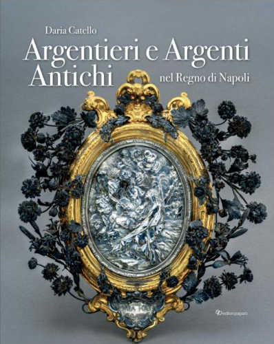 ARGENTIERI E ARGENTI ANTICHI NEL REGNO DI NAPOLI - Daria Catello libro ARGENTIERI E ARGENTI ANTICHI NEL REGNO DI NAPOLI - Daria Catello