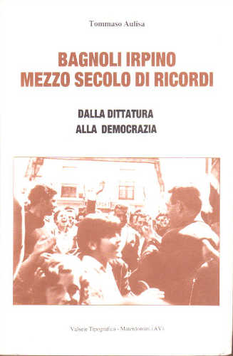BAGNOLI IRPINO. MEZZO SECOLO DI RICORDI. Dalla dittatura alla democrazia - Tommaso Aulisa BAGNOLI IRPINO. MEZZO SECOLO DI RICORDI. Dalla dittatura alla democrazia - Tommaso Aulisa