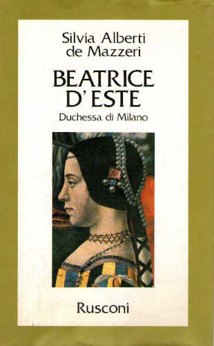 BEATRICE D'ESTE. Duchessa di Milano - Silvia Alberti De Mazzeri