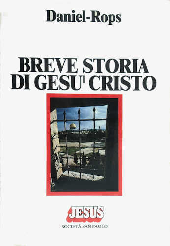 BREVE STORIA DI GESÙ CRISTO - Daniel Rops BREVE STORIA DI GESÙ CRISTO - Daniel Rops