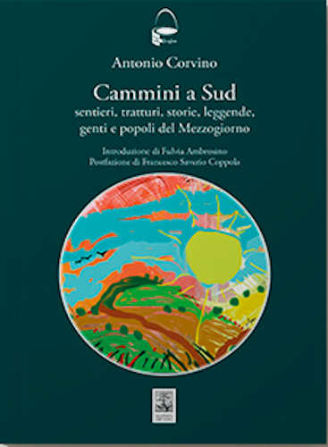 CAMMINI A SUD. Sentieri, tratturi, storie, leggende, genti e popoli del Mezzogiorno - Antonio Corvino CAMMINI A SUD. Sentieri, tratturi, storie, leggende, genti e popoli del Mezzogiorno - Antonio Corvino