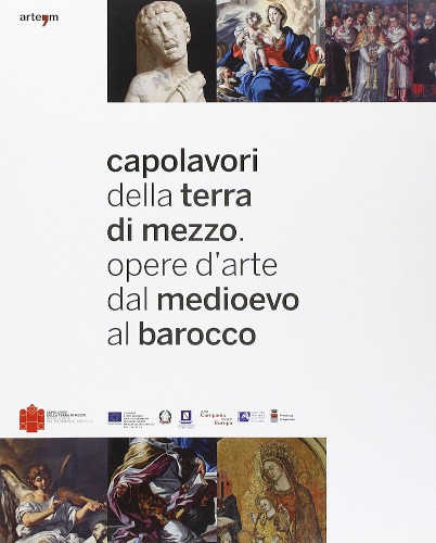 CAPOLAVORI DELLA TERRA DI MEZZO. Opere d'Arte dal Medioevo al Barocco - A cura di Antonella Cucciniello CAPOLAVORI DELLA TERRA DI MEZZO. Opere d'Arte dal Medioevo al Barocco - A cura di Antonella Cucciniello