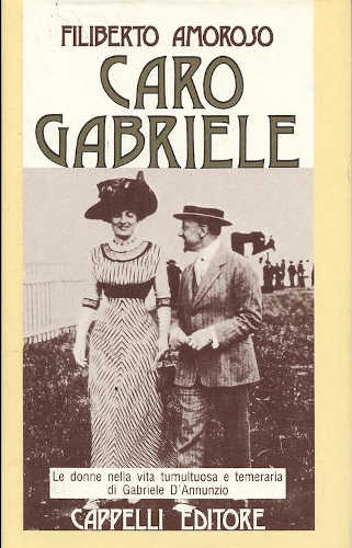 CARO GABRIELE. Le donne nella vita tumultuosa e temeraria di Gabriele D'Annunzio - Filiberto Amoroso CARO GABRIELE. Le donne nella vita tumultuosa e temeraria di Gabriele D'Annunzio - Filiberto Amoroso