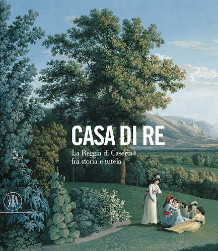 CASA DI RE. La Reggia di Caserta fra storia e tutela - Rossana Cioffi