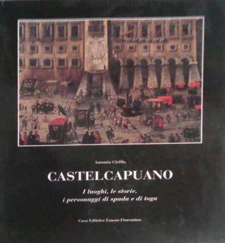 CASTELCAPUANO. I luoghi, le storie, i personaggi di spada e di toga. - Antonio Cirillo CASTELCAPUANO. I luoghi, le storie, i personaggi di spada e di toga. - Antonio Cirillo