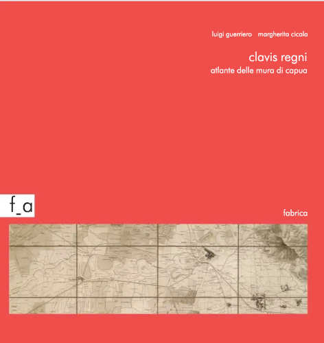 CLAVIS REGNI. Atlante delle mura di Capua - Luigi Guerriero, Margherita Cicala