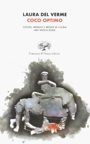 Laura Del Verme - COCO OPTIMO. Cuochi, briganti e brigate di cucina nell'antica Roma Laura Del Verme - COCO OPTIMO. Cuochi, briganti e brigate di cucina nell'antica Roma