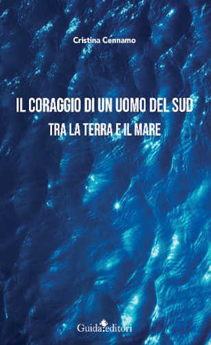 Cristina Cennamo. IL CORAGGIO DI UN UOMO DEL SUD. Tra la terra e il mare