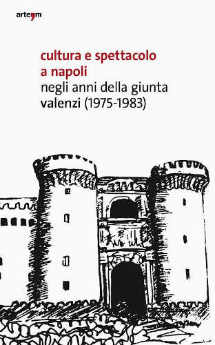 CULTURA E SPETTACOLO A NAPOLI NEGLI ANNI DELLA GIUNTA VALENZI (1975-1983) - A cura di Giuseppe Farese.