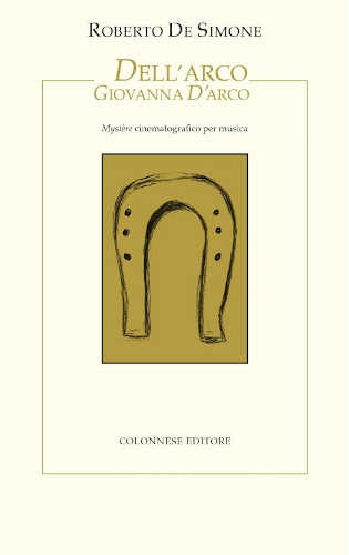 DELL'ARCO GIOVANNA D'ARCO. Mystère cinematografico per musica - Roberto De Simone libro DELL'ARCO GIOVANNA D'ARCO. Mystère cinematografico per musica - Roberto De Simone