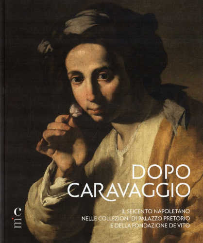 DOPO CARAVAGGIO. Il Seicento napoletano nelle collezioni di Palazzo Pretorio e della Fondazione De Vito DOPO CARAVAGGIO. Il Seicento napoletano nelle collezioni di Palazzo Pretorio e della Fondazione De Vito
