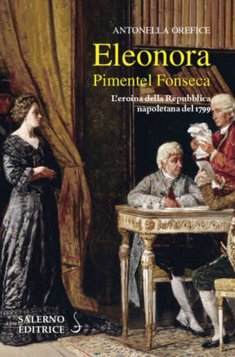 ELEONORA PIMENTEL FONSECA. L'eroina della Repubblica Napoletana del 1799 - Antonella Orefice ELEONORA PIMENTEL FONSECA. L'eroina della Repubblica Napoletana del 1799 - Antonella Orefice