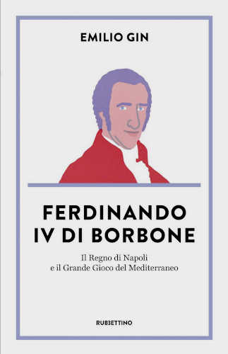 Emilio Gin - FERDINANDO IV DI BORBONE. Il Regno di Napoli e il Grande Gioco del Mediterraneo