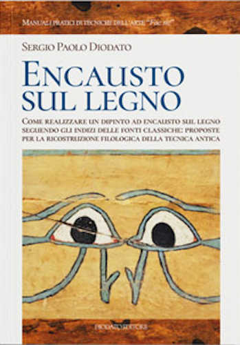 ENCAUSTO SUL LEGNO. Come realizzare un dipinto ad encausto sul legno seguendo gli indizi delle fonti classiche: proposte per la ricostruzione filologica della tecnica antica - Sergio Paolo Diodato ENCAUSTO SUL LEGNO. Come realizzare un dipinto ad encausto sul legno seguendo gli indizi delle fonti classiche: proposte per la ricostruzione filologica della tecnica antica - Sergio Paolo Diodato