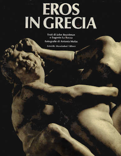 EROS IN GRECIA - John Boardman, Eugenio La Rocca: fotografie di Antonia Mulas EROS IN GRECIA - John Boardman, Eugenio La Rocca: fotografie di Antonia Mulas