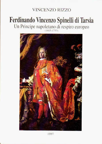  FERDINANDO VINCENZO SPINELLI DI TARSIA. Un Principe napoletano di respiro europeo (1685 - 1753) - Vincenzo Rizzo
