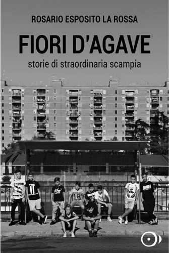 FIORI D'AGAVE. Storie di straordinaria Scampia - Rosario Esposito La Rossa FIORI D'AGAVE. Storie di straordinaria Scampia - Rosario Esposito La Rossa
