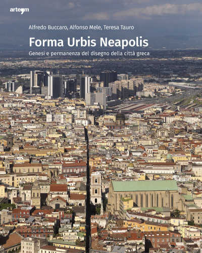 FORMA URBIS NEAPOLIS. Genesi e permanenza del disegno della città greca - Alfredo Buccaro, Alfonso Mele, Teresa Tauro FORMA URBIS NEAPOLIS. Genesi e permanenza del disegno della città greca - Alfredo Buccaro, Alfonso Mele, Teresa Tauro