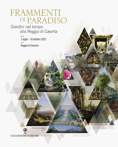 FRAMMENTI DI PARADISO Giardini nel tempo alla Reggia di Caserta - A cura di Alberta Campitelli e Alessandro Cremona FRAMMENTI DI PARADISO Giardini nel tempo alla Reggia di Caserta - A cura di Alberta Campitelli e Alessandro Cremona