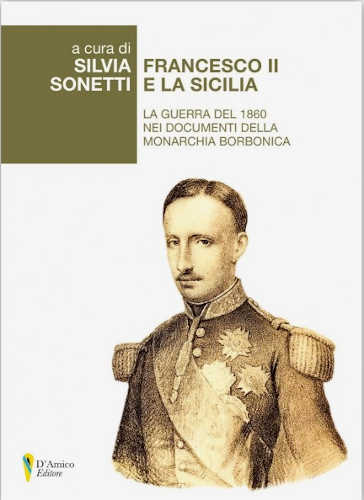 Francesco II e la Sicilia. La guerra del 1860 nei documenti della monarchia borbonica - Silvia Sonetti (a cura di), 