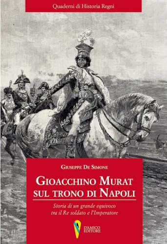 GIOACCHINO MURAT SUL TRONO DI NAPOLI.Storia di un grande equivoco tra il Re soldato e l'Imperatore - Giuseppe De Simone libro GIOACCHINO MURAT SUL TRONO DI NAPOLI.Storia di un grande equivoco tra il Re soldato e l'Imperatore - Giuseppe De Simone