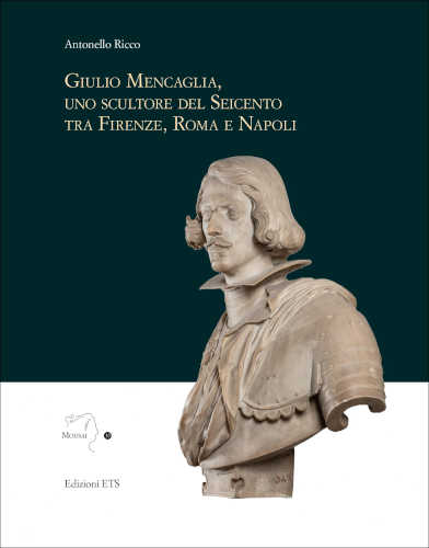 GIULIO MENCAGLIA. UNO SCULTORE DEL SEICENTO TRA NAPOLI, ROMA E FIRENZE - Antonello Ricci GIULIO MENCAGLIA. UNO SCULTORE DEL SEICENTO TRA NAPOLI, ROMA E FIRENZE - Antonello Ricci