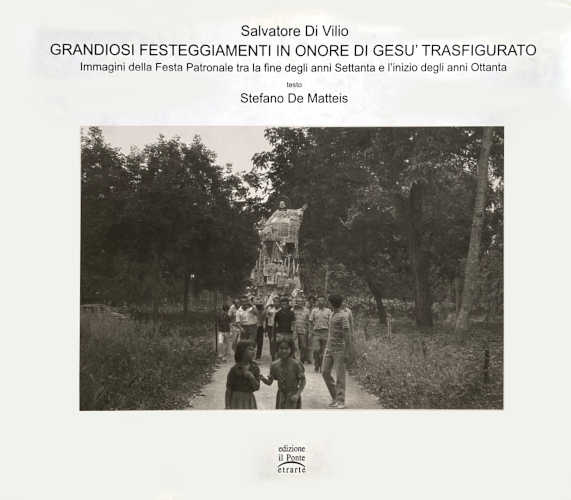GRANDIOSI FESTEGGIAMENTI IN ONORE DI GESÙ TRASFIGURATO. Immagini della festa patronale tra la fine degli anni Settanta e l'inizio anni Ottanta - Salvatore Di Vilio, Stefano De Matteis