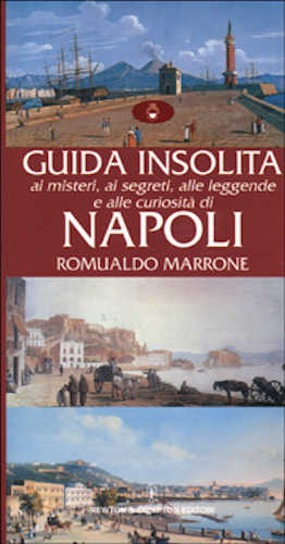 GUIDA INSOLITA AI MISTERI, AI SEGRETI, ALLE LEGGENDE E ALLE CURIOSITÀ DI NAPOLI - Romualdo Marrone