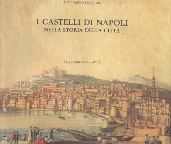 I CASTELLI DI NAPOLI NELLA STORIA DELLA CITTÀ - Ferdinando Ferrajoli. A cura di Andrea Arpaja libro I CASTELLI DI NAPOLI NELLA STORIA DELLA CITTÀ - Ferdinando Ferrajoli. A cura di Andrea Arpaja
