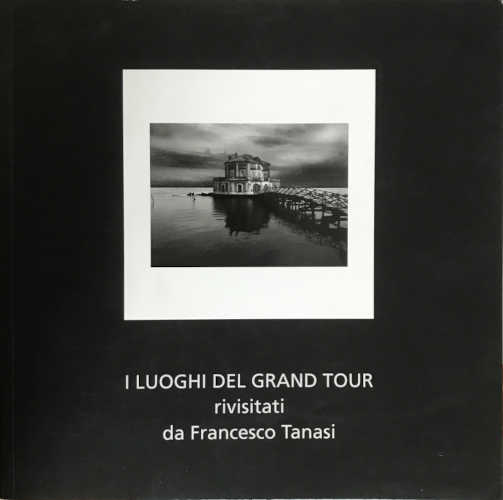 I LUOGHI DEL GRAND TOUR RIVISITATI DA FRANCESCO TANASI. Mostra fotografica