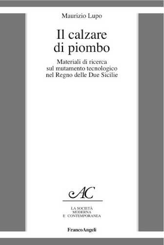 IL CALZARE DI PIOMBO. Materiali di ricerca sul mutamento tecnologico nel Regno delle Due Sicilie - Maurizio Lupo IL CALZARE DI PIOMBO. Materiali di ricerca sul mutamento tecnologico nel Regno delle Due Sicilie - Maurizio Lupo