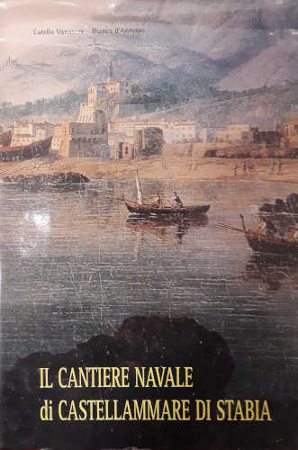 IL CANTIERE NAVALE DI CASTELLAMMARE DI STABIA - Catello Vanacore, Bianca d'Antonio