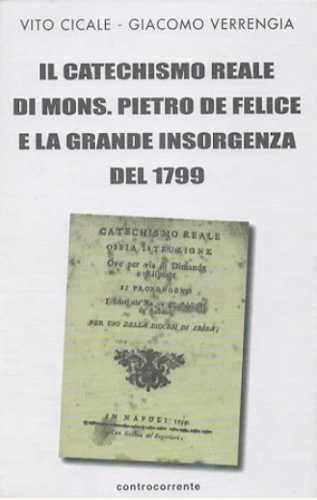 IL CATECHISMO REALE DI MONS. PIETRO DE FELICE E LA GRANDE INSORGENZA DEL 1799 - Vito Cicale e Giacomo Verrengia libro IL CATECHISMO REALE DI MONS. PIETRO DE FELICE E LA GRANDE INSORGENZA DEL 1799 - Vito Cicale e Giacomo Verrengia