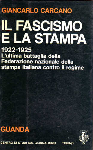 IL FASCISMO E LA STAMPA. 1922 - 1925. L'ultima battaglia della Federazione nazionale della stampa italiana contro il regime. - Giancarlo Carcano