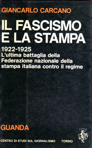 IL FASCISMO E LA STAMPA. 1922 - 1925. L'ultima battaglia della Federazione nazionale della stampa italiana contro il regime. - Giancarlo Carcano IL FASCISMO E LA STAMPA. 1922 - 1925. L'ultima battaglia della Federazione nazionale della stampa italiana contro il regime. - Giancarlo Carcano