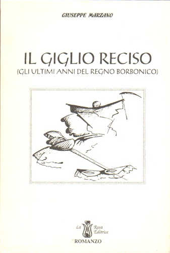 IL GIGLIO RECISO. (Gli ultimi anni del regno borbonico) - Giuseppe Marzano IL GIGLIO RECISO. (Gli ultimi anni del regno borbonico) - Giuseppe Marzano