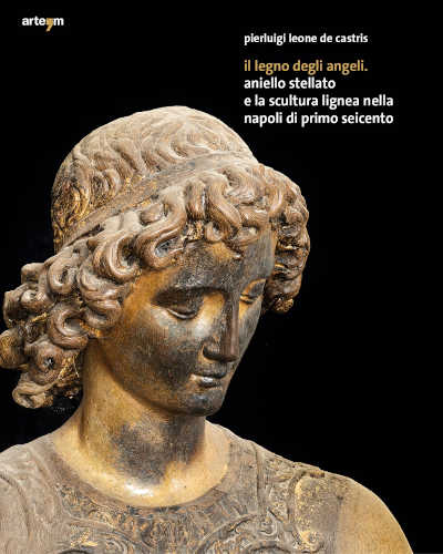 IL LEGNO DEGLI ANGELI. Aniello Stellato e la scultura lignea nella Napoli di primo Seicento - Pierluigi Leone De Castris