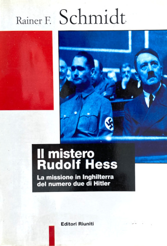 IL MISTERO RUDOLF HESS. La missione in Inghilterra del numero due di Hitler - Rainer F. Schmidt