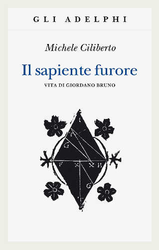 IL SAPIENTE FURORE. Vita di Giordano Bruno - Michele Ciliberto