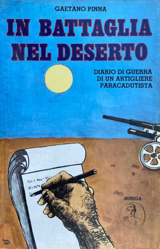 IN BATTAGLIA NEL DESERTO. Diario di guerra di un artigliere paracadutista - Gaetano Pinna