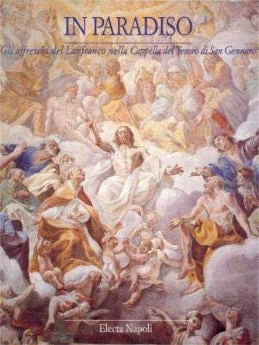 IN PARADISO. Gli affreschi del Lanfranco nella cappella del Tesoro di San Gennaro - Denise Maria Pagano IN PARADISO. Gli affreschi del Lanfranco nella cappella del Tesoro di San Gennaro - Denise Maria Pagano