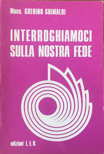 INTERROGHIAMOCI SULLA NOSTRA FEDE - Guerino Grimaldi INTERROGHIAMOCI SULLA NOSTRA FEDE - Guerino Grimaldi