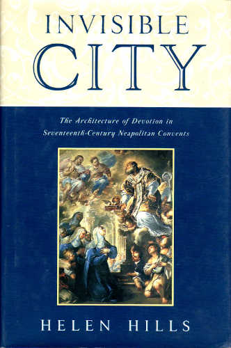 INVISIBLE CITY. The Architecture of Devotion in Seventeenth-Century Neapolitan Convents - Helen Hills INVISIBLE CITY. The Architecture of Devotion in Seventeenth-Century Neapolitan Convents - Helen Hills