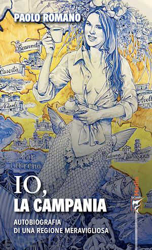 IO, LA CAMPANIA. Autobiografia di una regione meravigliosa - Paolo Romano IO, LA CAMPANIA. Autobiografia di una regione meravigliosa - Paolo Romano