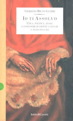 IO TI ASSOLVO.Etica, politica, sesso: i confessori di fronte a vecchi e nuovi peccati - Giordano Bruno Guerri