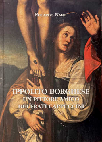 IPPOLITO BORGHESE. Un pittore amico dei frati Cappuccini - Eduardo Nappi