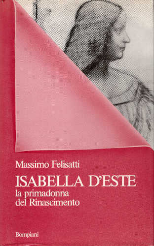 ISABELLA D'ESTE. La primadonna del Rinascimento - Massimo Felisatti